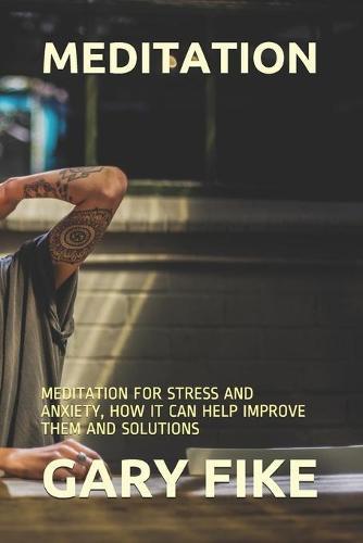 Meditation: Meditation for Stress and Anxiety, How It Can Help Improve Them and Solutions