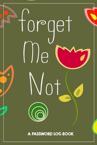 Forget me not: Password Book, password log book and internet, An Organizer for All Your Passwords,, alphabetical password book, Logbook To Protect Usernames (108 pages, size6  x 9 )