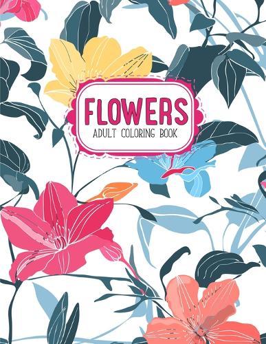 Flowers Coloring Book: An Adult Coloring Book with Flower Collection, Stress Relieving Flower Designs for Relaxation
