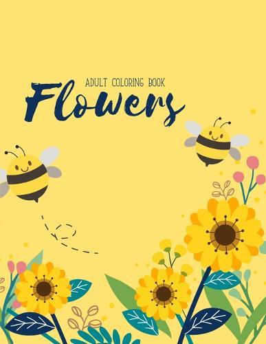 Flowers Coloring Book: An Adult Coloring Book with Flower Collection, Stress Relieving Flower Designs for Relaxation