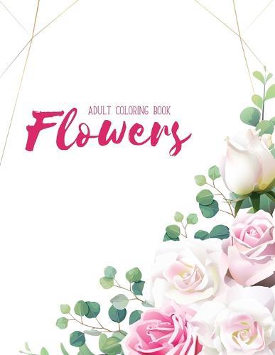 Flowers Coloring Book: An Adult Coloring Book with Flower Collection, Stress Relieving Flower Designs for Relaxation