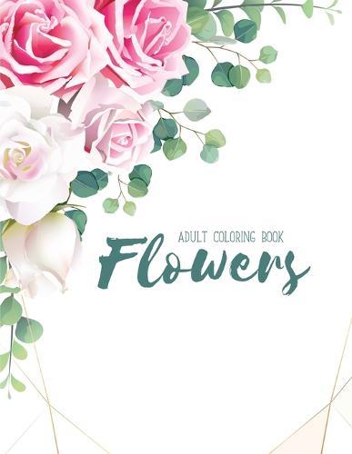 Flowers Coloring Book: An Adult Coloring Book with Flower Collection, Stress Relieving Flower Designs for Relaxation