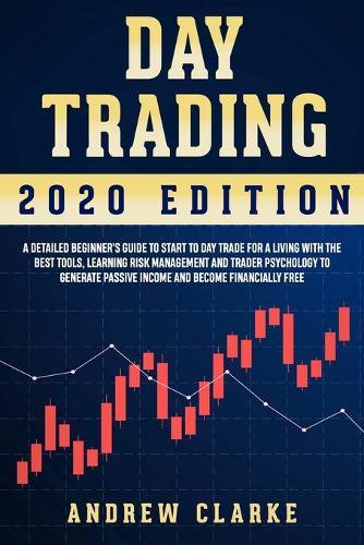 Day Trading: A Detailed Beginner's Guide to Start to Day Trade for a Living with the Best Tools, Learning Risk Management and Trader Psychology to Generate Passive Income and Become Financially Free