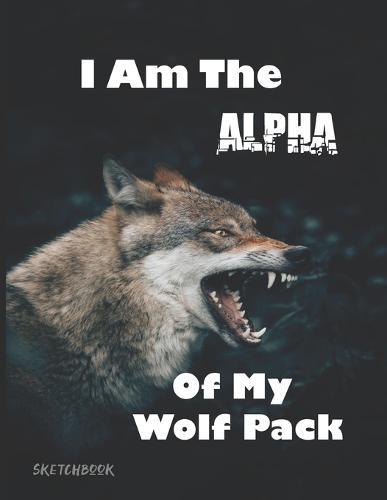 I Am The Alpha Of My Wolf Pack Sketchbook: Drawing Sketching Illustrating Notepad Notebook
