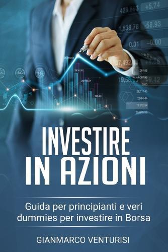 Investire in Azioni: Guida Per Principianti E Veri Dummies Per Investire in Borsa