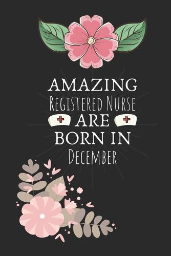 Amazing Registered Nurse are Born in December: Registered Nurse Birthday Gifts, Notebook for Nurse, Nurse Appreciation Gifts, Gifts for Nurses