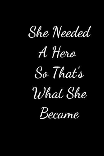 She Needed A Hero So That's What She Became: Lined journal, A Journal/Notebook to write in,120 Pages, 6 x 9, Gift Idea (She Needed A Hero So That's What She Became journal).