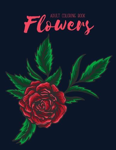 Flowers Coloring Book: An Adult Coloring Book with Flower Collection, Stress Relieving Flower Designs for Relaxation