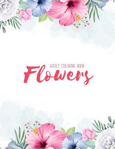 Flowers Coloring Book: An Adult Coloring Book with Flower Collection, Stress Relieving Flower Designs for Relaxation