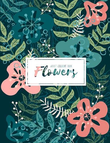 Flowers Coloring Book: An Adult Coloring Book with Flower Collection, Stress Relieving Flower Designs for Relaxation