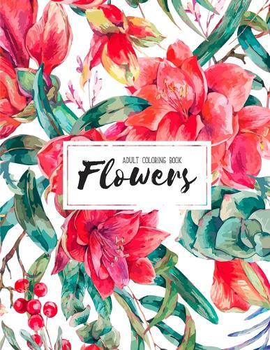 Flowers Coloring Book: An Adult Coloring Book with Flower Collection, Stress Relieving Flower Designs for Relaxation