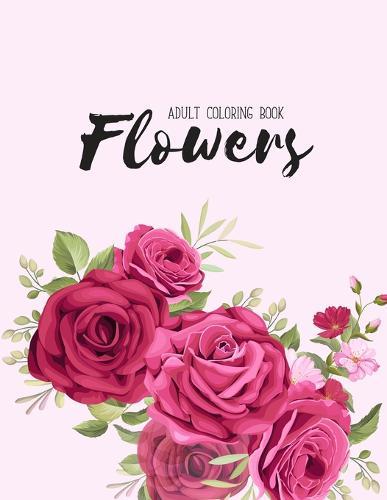 Flowers Coloring Book: An Adult Coloring Book with Flower Collection, Stress Relieving Flower Designs for Relaxation