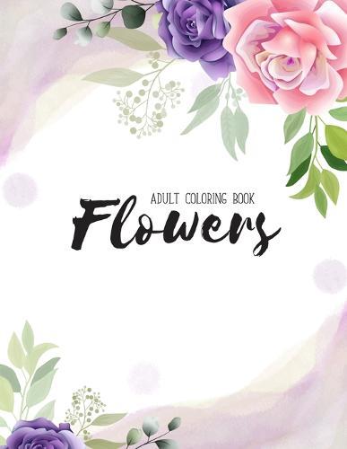 Flowers Coloring Book: An Adult Coloring Book with Flower Collection, Stress Relieving Flower Designs for Relaxation