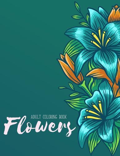 Flowers Coloring Book: An Adult Coloring Book with Flower Collection, Stress Relieving Flower Designs for Relaxation