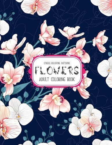 Flowers Coloring Book: An Adult Coloring Book with Flower Collection, Stress Relieving Flower Designs for Relaxation