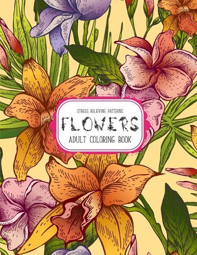 Flowers Coloring Book: An Adult Coloring Book with Flower Collection, Stress Relieving Flower Designs for Relaxation