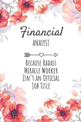 Financial Analyst Because Badass Miracle Worker Isn't an Official Job Title: Financial Analyst Gifts, Notebook for Analyst, Analyst Appreciation Gifts, Gifts for Analysts