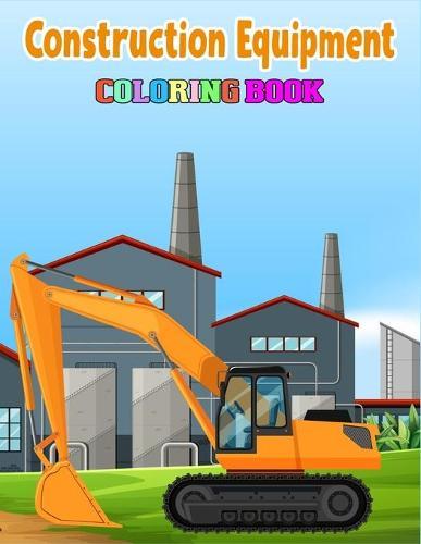 Construction Equipment Coloring Book: Kids Coloring Book with Monster Trucks, Fire Trucks, Dump Trucks, Garbage Trucks, and More.