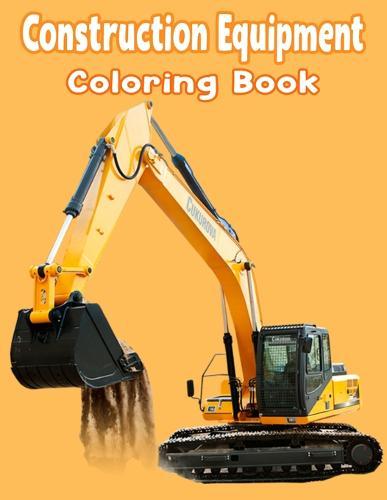 Construction Equipment Coloring Book: Diggers, Dumpers, Cranes and Trucks for Children Preschoolers, Ages 2-4, Ages 4-8
