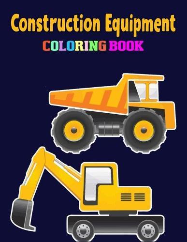 Construction Equipment Coloring Book: A Fun Activity Book for Kids Filled With Big Trucks, Cranes, Tractors, Diggers and Dumpers (Ages 4-8)