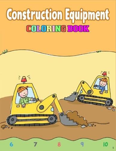 Construction Equipment Coloring Book: A Fun Activity Book for Kids Filled With Big Trucks, Cranes, Tractors, Diggers and Dumpers for Kids Ages 2-4 4-8