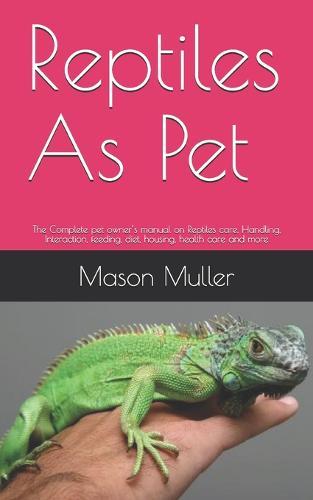 Reptiles As Pet: The Complete pet owner's manual on Reptiles care, Handling, Interaction, feeding, diet, housing, health care and more