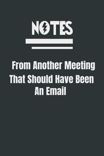Notes From Another Meeting That Should Have Been An Email: best gift for friends: Notes for meeting and email 120 pages