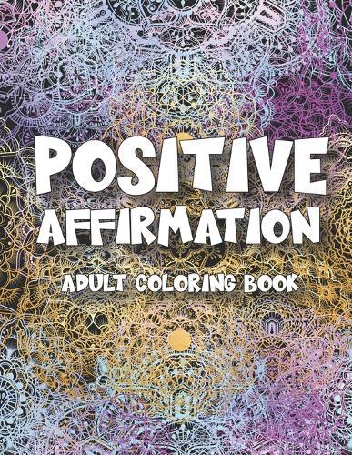 Positive Affirmations: Adult Coloring Book For Inspirational Quotes - Motivation, Confidence and Relaxing Meditation Exercise