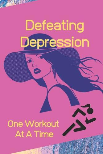 Defeating Depression One Workout At A Time: Depression/Anxiety & Workout Logbook/Tracker 6  X 9  Paper Back With Beautiful Matte Finish