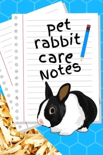 Pet Rabbit Care Notes: Custom Personalized Fun Kid-Friendly Daily Rabbit Log Book to Look After All Your Small Pet's Needs. Great For Recording Feeding, Water, Cleaning & Rabbit Activities.