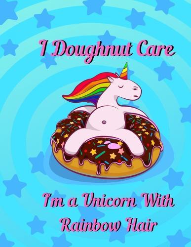 I doughnut care, I'm a unicorn with rainbow hair: unicorn Notebook