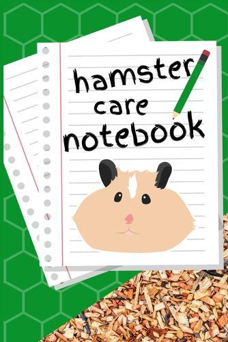Hamster Care Notebook: Customized Kid-Friendly & Easy to Use, Daily Hamster Log Book to Look After All Your Small Pet's Needs. Great For Recording Feeding, Water, Cleaning & Hamster Activities.