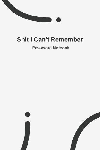 Shit I Can't Remember: WHITE password book, password log book and internet password organizer, 120 pages, small 6  x 9