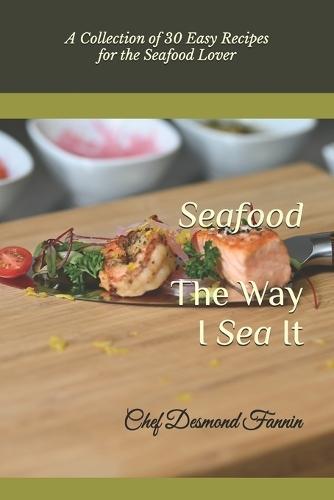 The Way I Sea It: A Collection of 30 Easy Recipes for the Seafood Lover