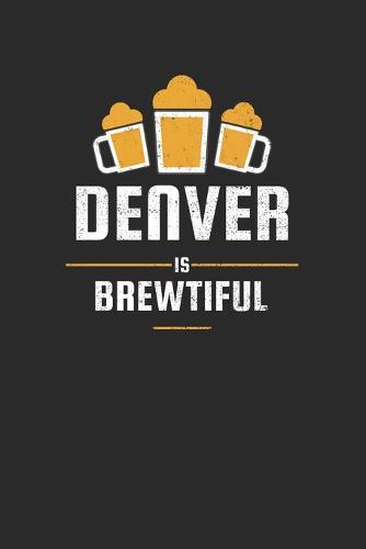 Denver Is Brewtiful: Craft Beer Karo Notebook for a Craft Brewer and Barley and Hops Gourmet - Record Details about Brewing, Tasting, Drinking Craft Lager, Sour Beer, Brown Ale, Brut IPA