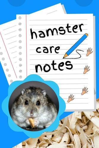 Hamster Care Notes: Specially Designed Fun Kid-Friendly Daily Hamster Log Book to Look After All Your Small Pet's Needs. Great For Recording Feeding, Water, Cleaning & Hamster Activities with Personal Name Page.