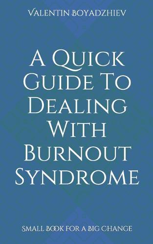 A Quick Guide To Dealing With Burnout Syndrome: Small Book for a Big Change