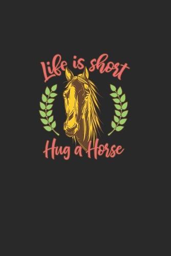 Life Is Short Hug A Horse: Great Exercise Book . Also Suitable For Maths. For Horse Lovers And Unicorn Lovers. Ideal Notebook For School And Everyday Life.