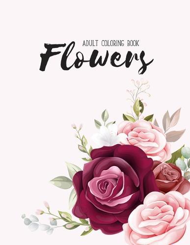 Flowers Coloring Book: An Adult Coloring Book with Flower Collection, Stress Relieving Flower Designs for Relaxation