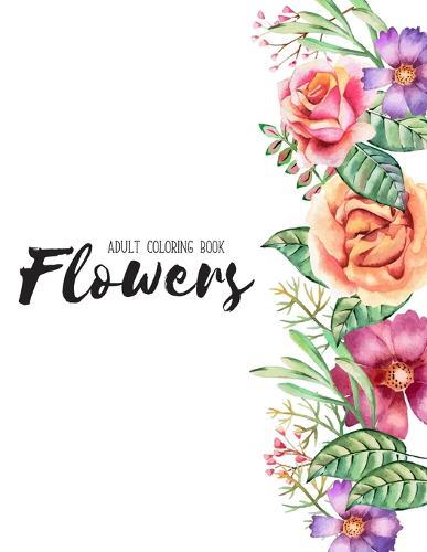 Flowers Coloring Book: An Adult Coloring Book with Flower Collection, Stress Relieving Flower Designs for Relaxation