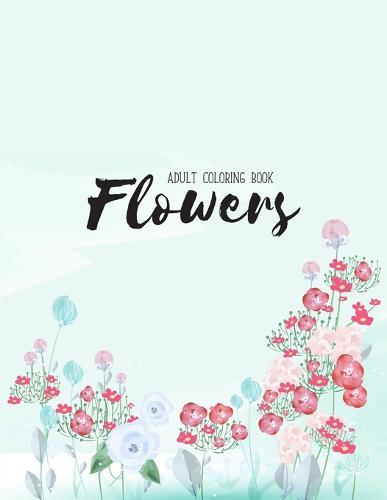 Flowers Coloring Book: An Adult Coloring Book with Flower Collection, Stress Relieving Flower Designs for Relaxation