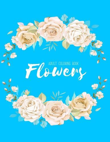Flowers Coloring Book: An Adult Coloring Book with Flower Collection, Stress Relieving Flower Designs for Relaxation