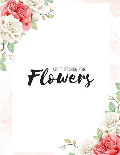 Flowers Coloring Book: An Adult Coloring Book with Flower Collection, Stress Relieving Flower Designs for Relaxation