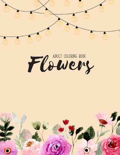Flowers Coloring Book: An Adult Coloring Book with Flower Collection, Stress Relieving Flower Designs for Relaxation