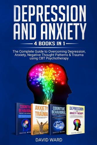 Depression and Anxiety: 4 Books in 1: The Complete Guide to Overcoming Depression, Anxiety, Negative Thought Patterns & Trauma Using CBT Psychotherapy