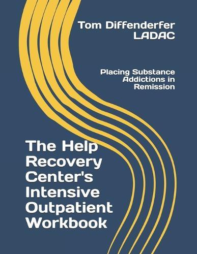 The Help Recovery Center's Intensive Outpatient Workbook: Placing Addiction in Remission