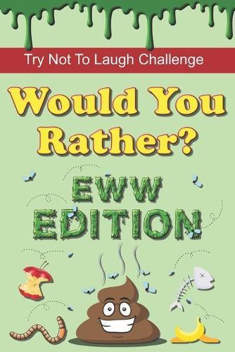Try Not To Laugh Challenge - Would You Rather? Eww Edition: 190 Hilarious, Silly & Gross Would You Rather Questions and Scenarios for Boys & Girls Ages 8-12