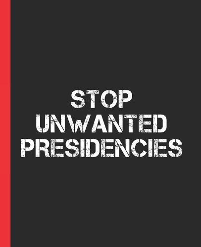 Stop Unwanted Presidencies: A Composition Book for a Democrat, Liberal, or Progressive Voter in the 2020 Election