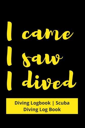 I came I saw I dived: Diving Logbook - Scuba Diving Log Book