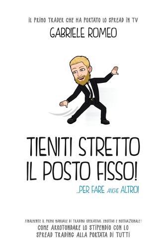 Tieniti Stretto Il Posto Fisso...Per Fare Anche Altro: Finalmente il primo manuale di trading operativo, emotivo e motivazionale. Lo spread trading alla portata di tutti